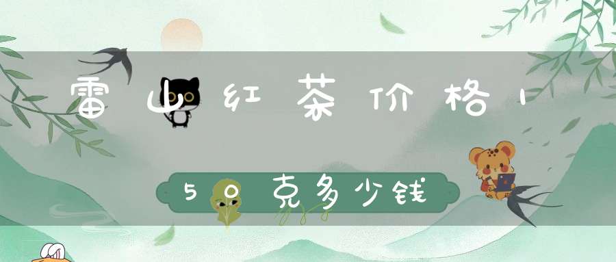 雷山红茶价格150克多少钱