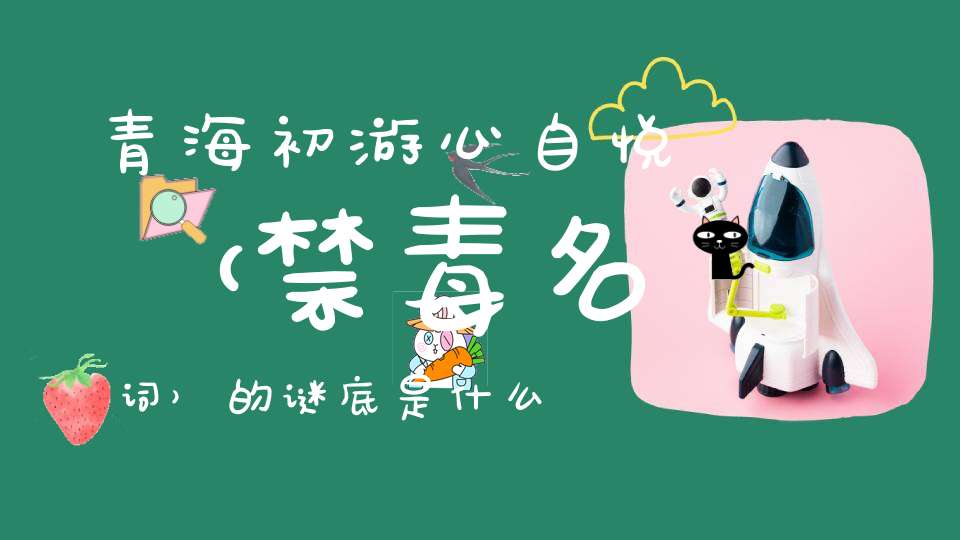 青海初游心自悦 （禁毒名词）的谜底是什么?