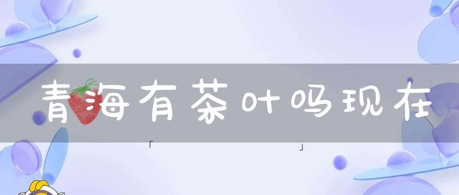 青海有茶叶吗现在