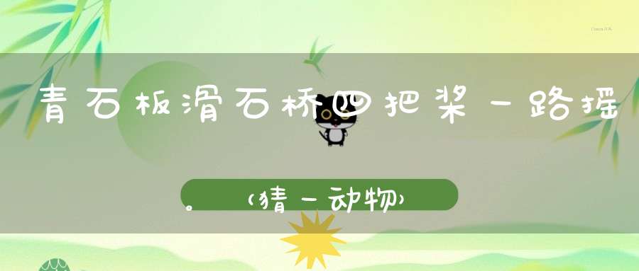 青石板，滑石桥，四把桨，一路摇。 （猜一动物）