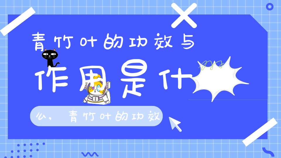 青竹叶的功效与作用是什么,青竹叶的功效与作用叶