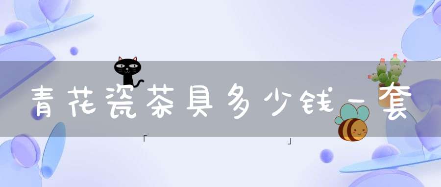 青花瓷茶具多少钱一套