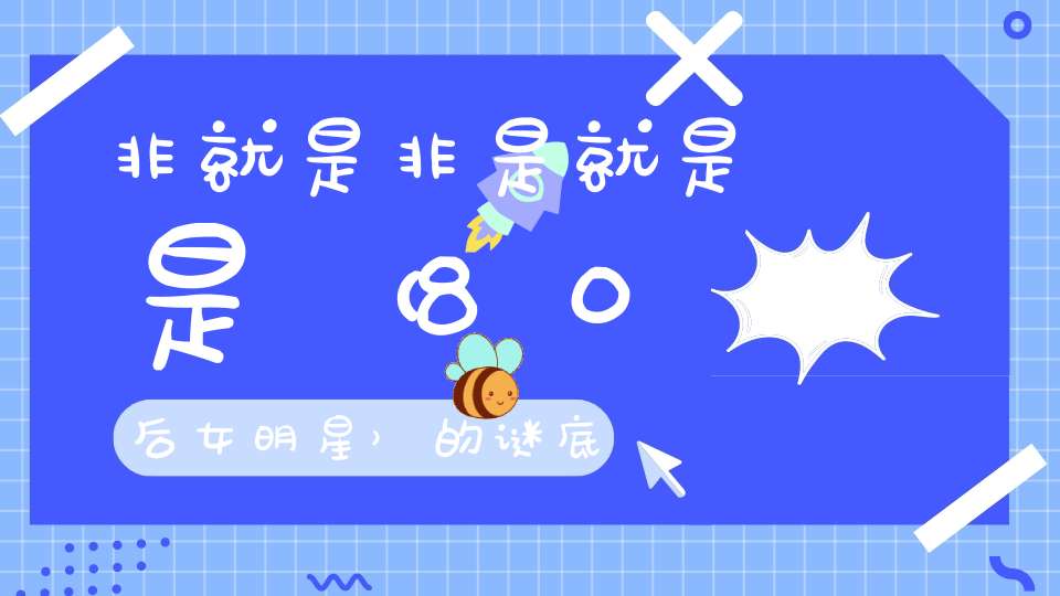 非就是非，是就是是 （80后女明星）的谜底是什么?