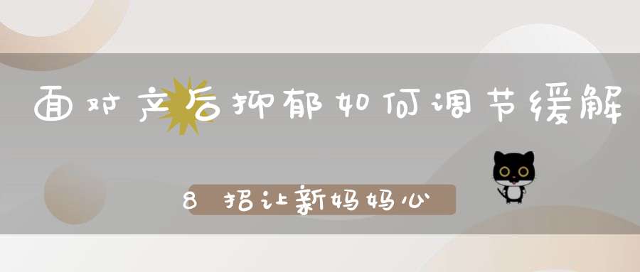 面对产后抑郁，如何调节缓解？8招让新妈妈心情好起来！