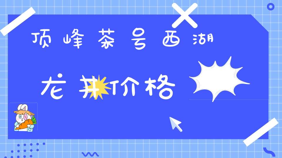 顶峰茶号西湖龙井价格