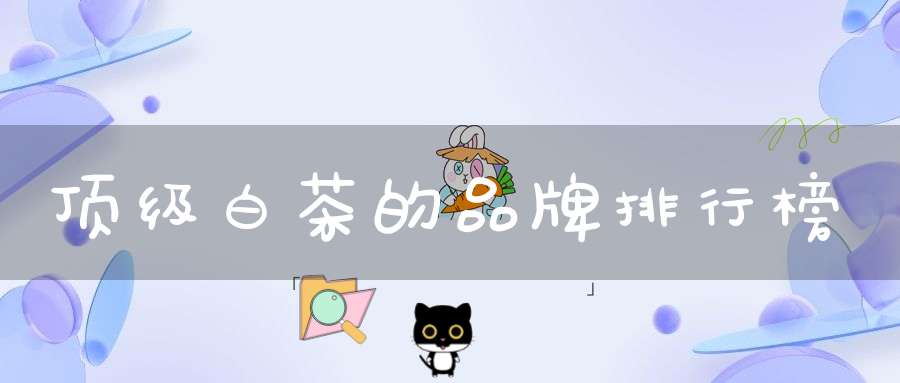顶级白茶的品牌排行榜