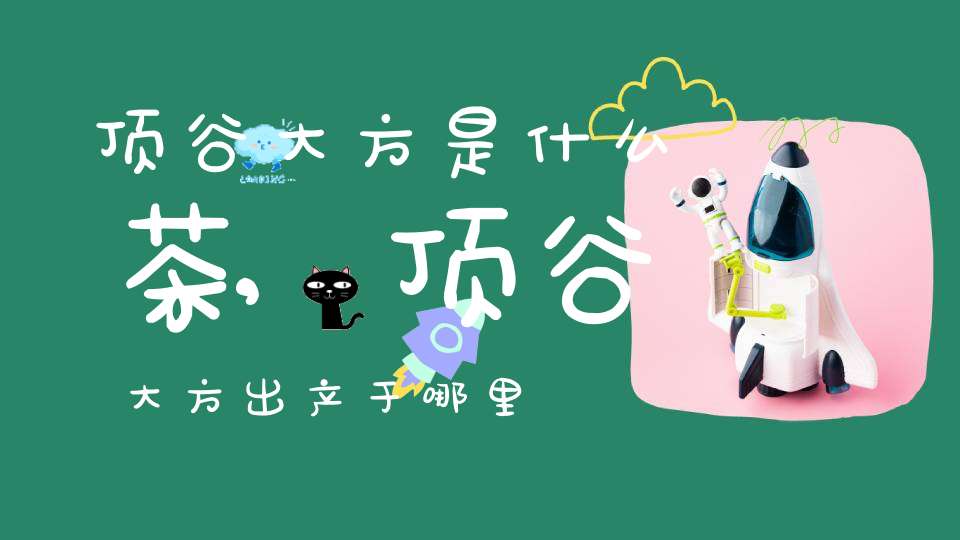 顶谷大方是什么茶,顶谷大方出产于哪里