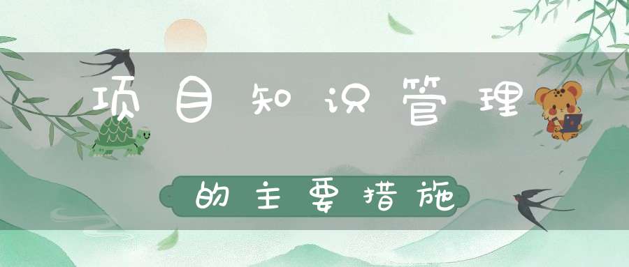 项目知识管理的主要措施