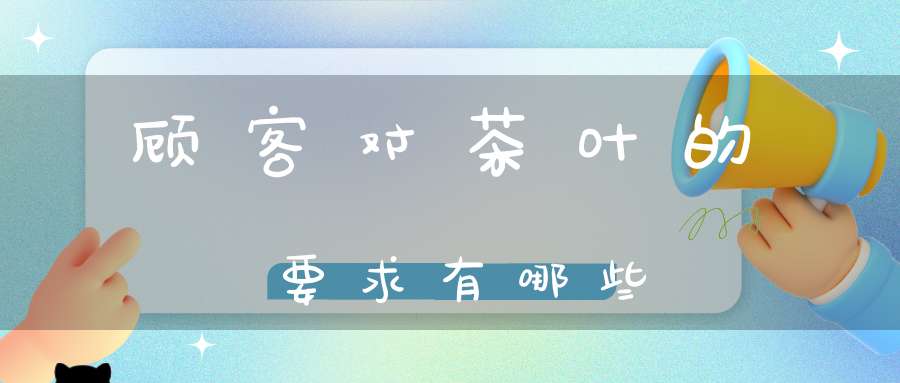 顾客对茶叶的要求有哪些