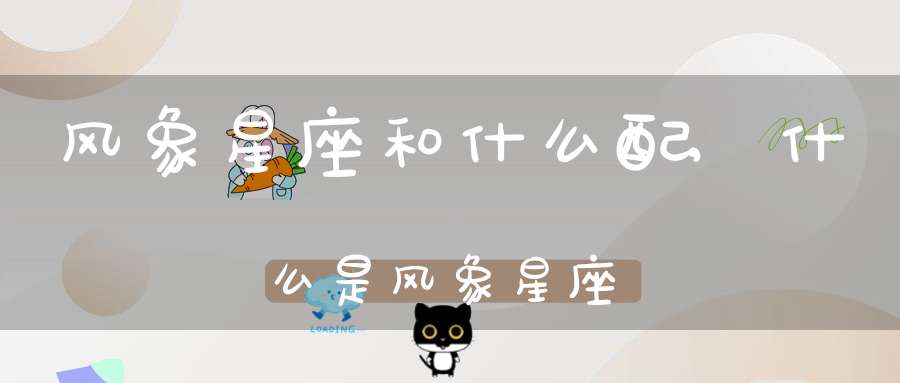 风象星座和什么配,什么是风象星座