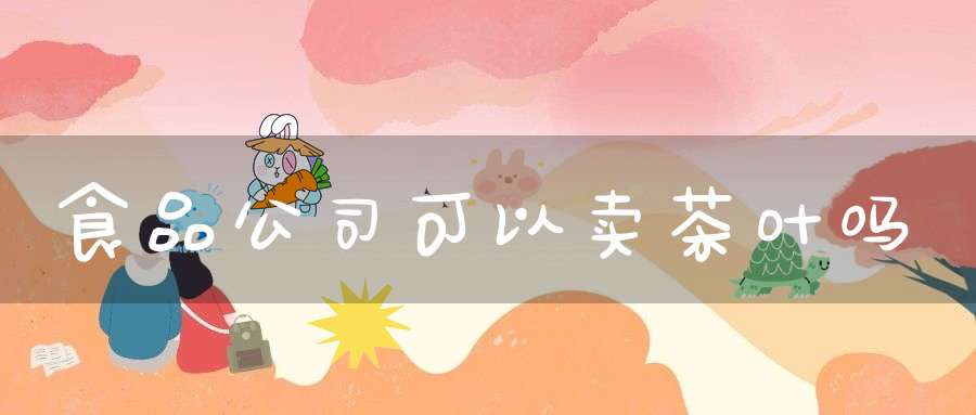 食品公司可以卖茶叶吗