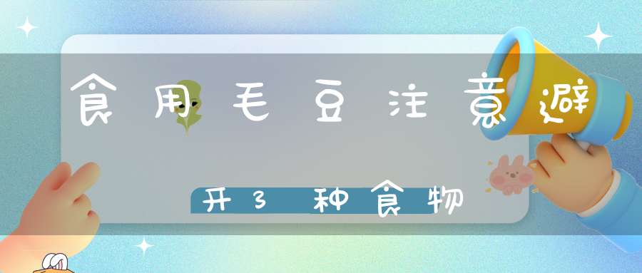 食用毛豆注意避开3种食物