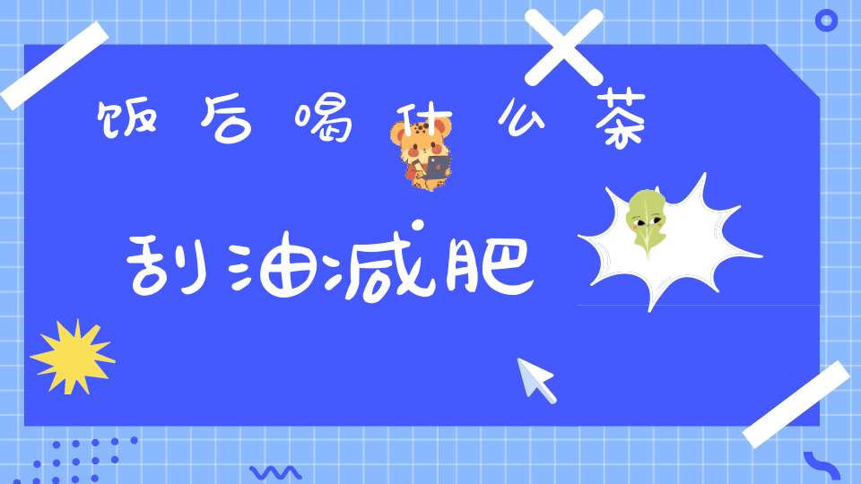 饭后喝什么茶刮油减肥