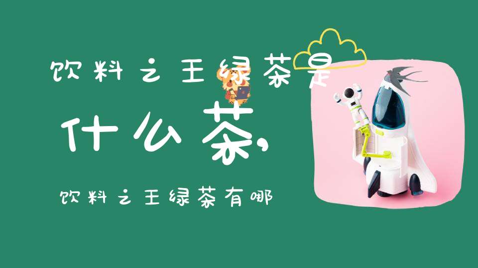 饮料之王绿茶是什么茶,饮料之王绿茶有哪些