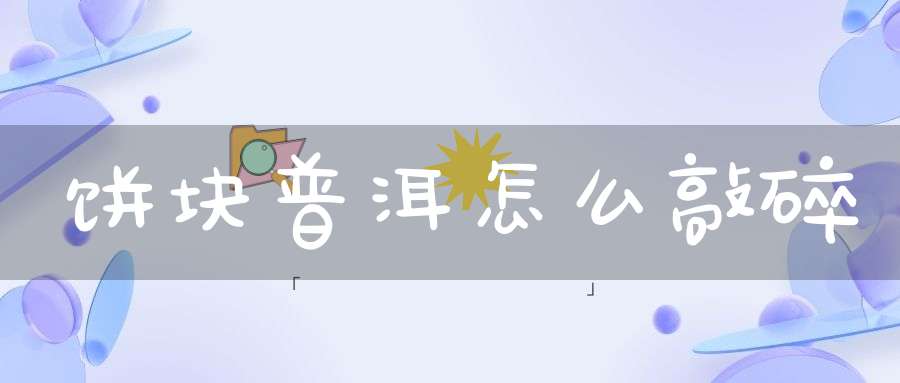 饼块普洱怎么敲碎
