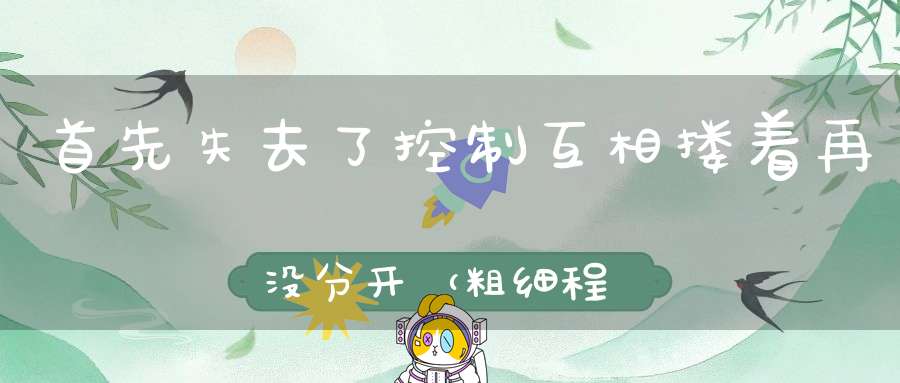 首先失去了控制，互相搂着再没分开 （粗细程度描述语二5+6）的谜底是什么?