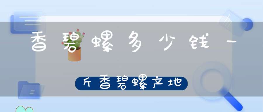 香碧螺多少钱一斤香碧螺产地