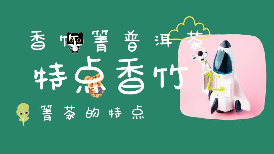 香竹箐普洱茶特点香竹箐茶的特点