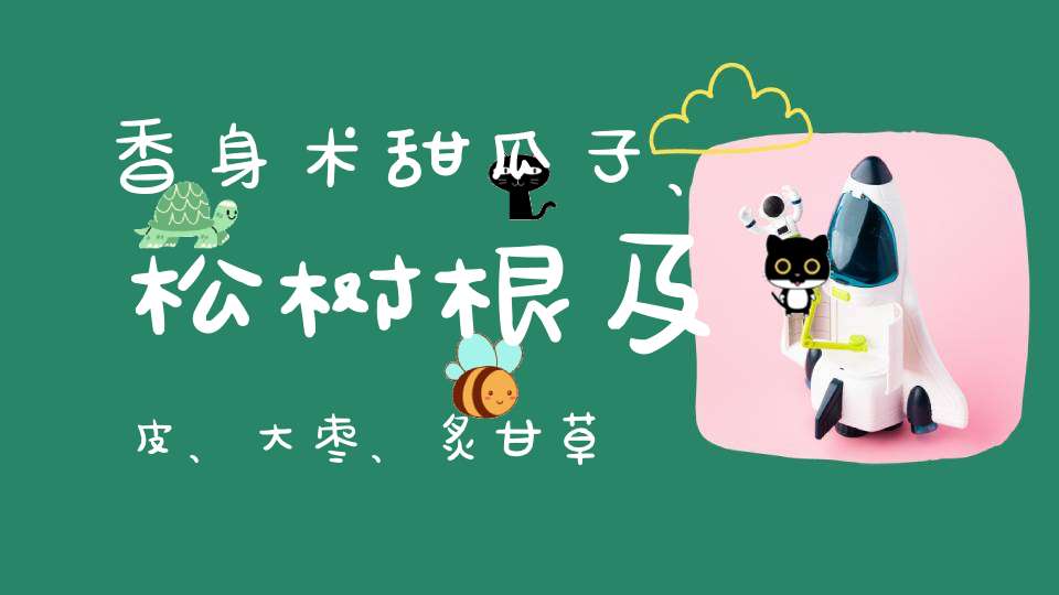 香身术甜瓜子、松树根及皮、大枣、炙甘草各多少？