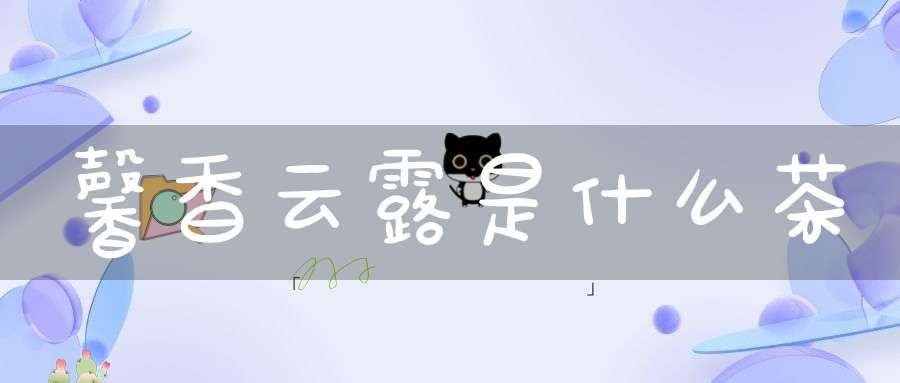 馨香云露是什么茶