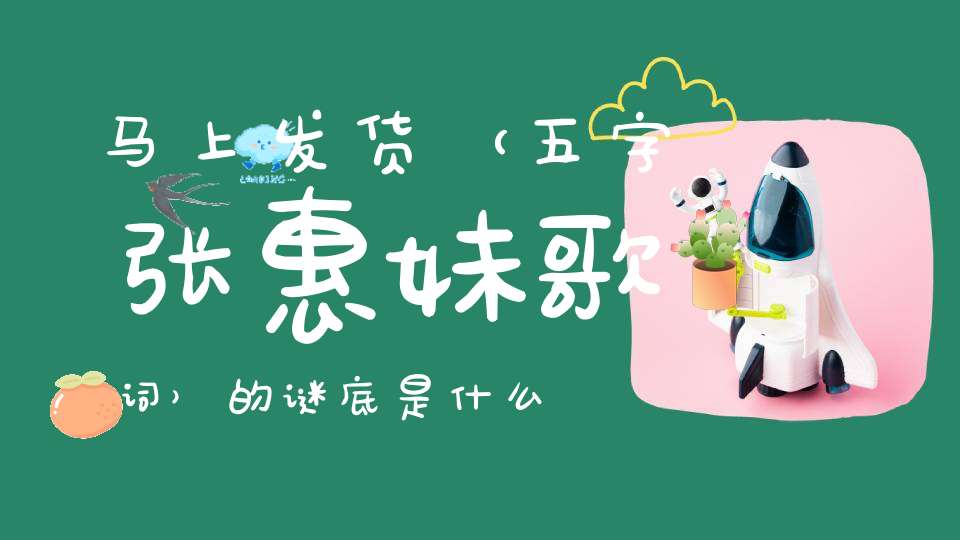 马上发货 （五字张惠妹歌词）的谜底是什么?
