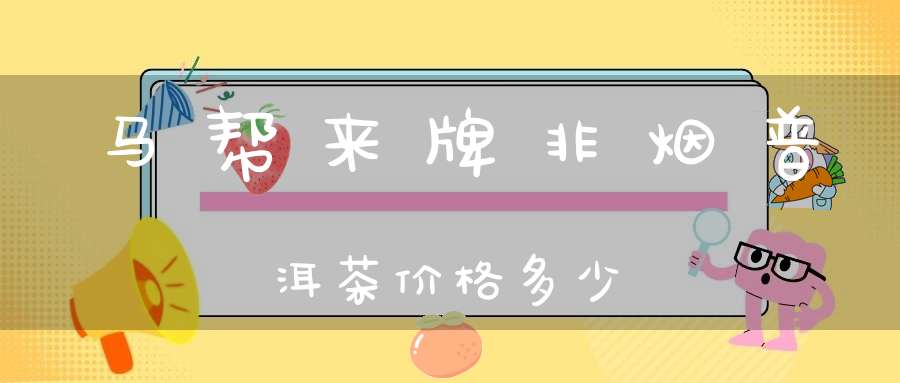 马帮来牌非烟普洱茶价格多少