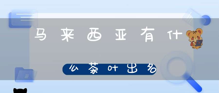 马来西亚有什么茶叶出名