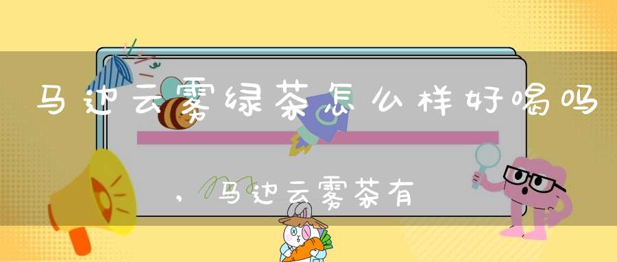 马边云雾绿茶怎么样好喝吗,马边云雾茶有啥功效