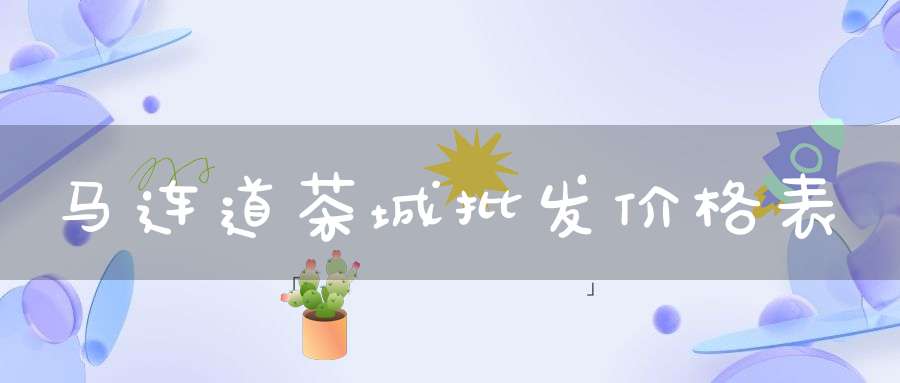 马连道茶城批发价格表