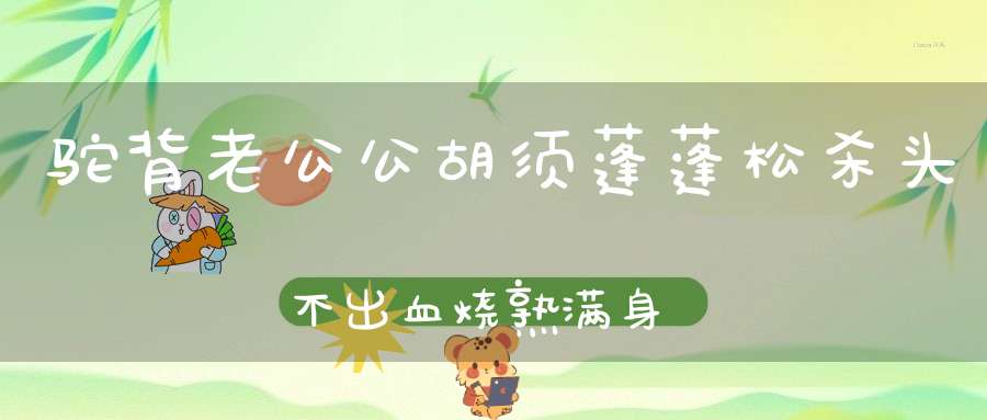 驼背老公公，胡须蓬蓬松，杀头不出血，烧熟满身红。 （猜一动物）