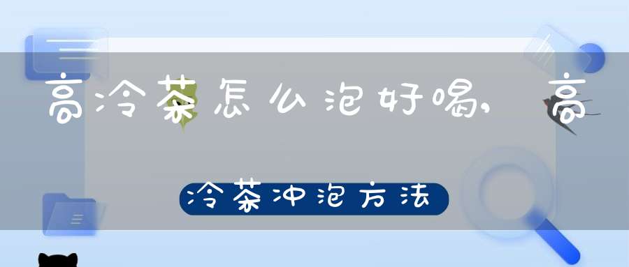 高冷茶怎么泡好喝,高冷茶冲泡方法