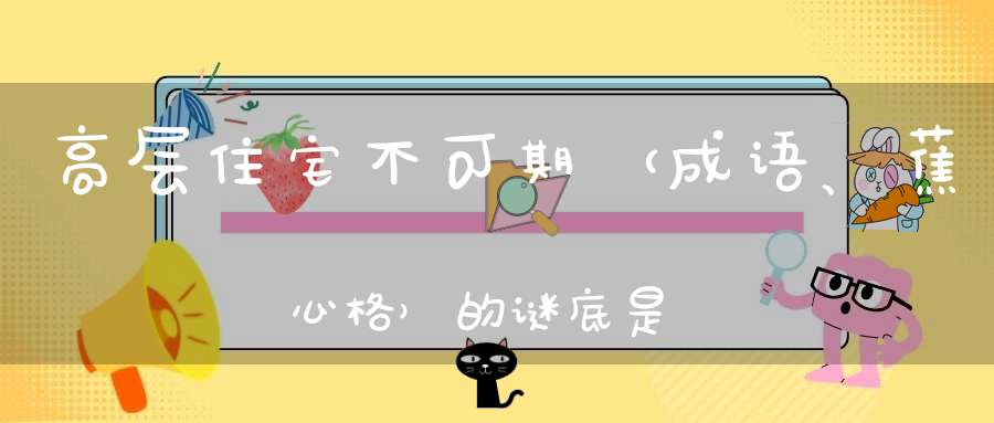 高层住宅不可期 （成语、蕉心格）的谜底是什么?