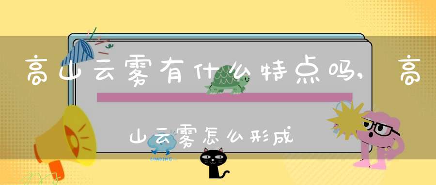 高山云雾有什么特点吗,高山云雾怎么形成的