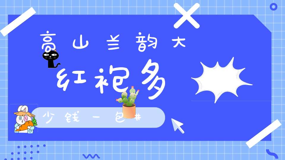 高山兰韵大红袍多少钱一包