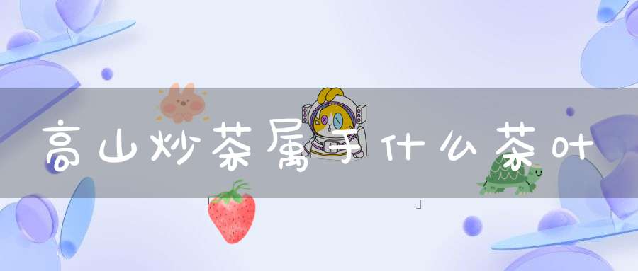 高山炒茶属于什么茶叶