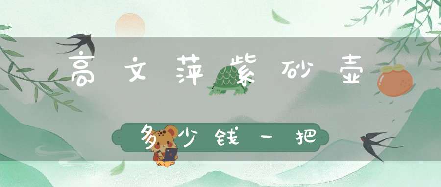 高文萍紫砂壶多少钱一把