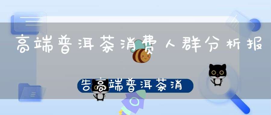 高端普洱茶消费人群分析报告高端普洱茶消费人群分析论文