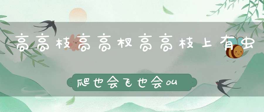 高高枝，高高杈，高高枝上有虫爬，也会飞，也会叫，就是身上不长毛。 （猜一动物）