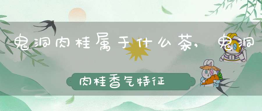 鬼洞肉桂属于什么茶,鬼洞肉桂香气特征