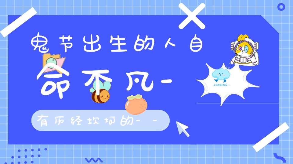 鬼节出生的人自命不凡-有历经坎坷的--也有大富