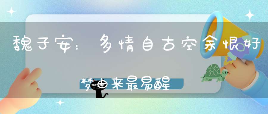 魏子安：多情自古空余恨，好梦由来最易醒