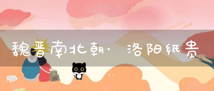 魏晋南北朝·洛阳纸贵