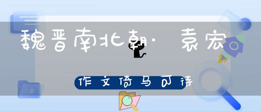 魏晋南北朝·袁宏作文倚马可待