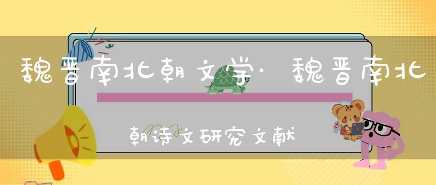 魏晋南北朝文学·魏晋南北朝诗文研究文献·建安文学研究文献·建安七子及其他诗人研究文献