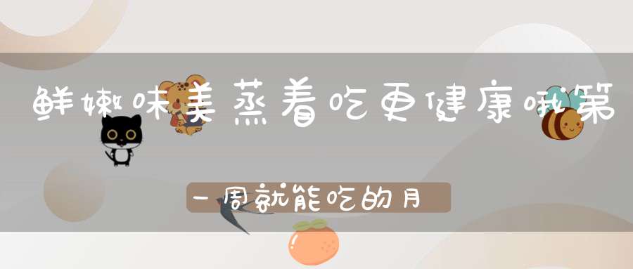 鲜嫩味美蒸着吃更健康哦 第一周就能吃的月子餐