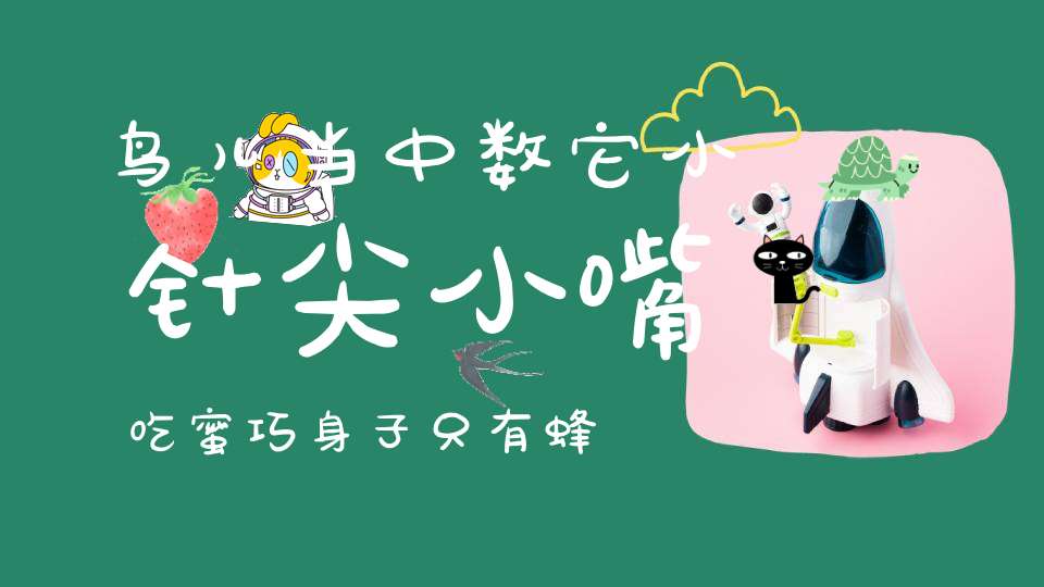 鸟儿当中数它小，针尖小嘴吃蜜巧，身子只有蜂儿大，飞翔本领赛大鸟。 （猜一动物）