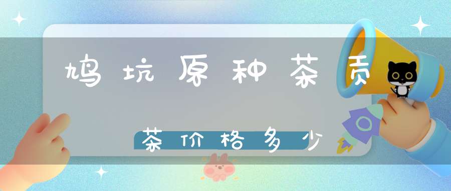 鸠坑原种茶贡茶价格多少