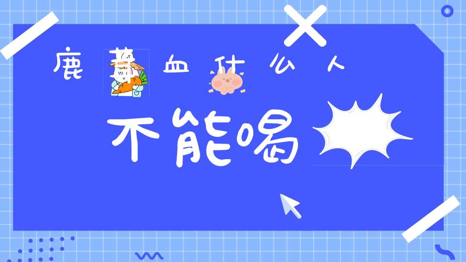 鹿茸血什么人不能喝