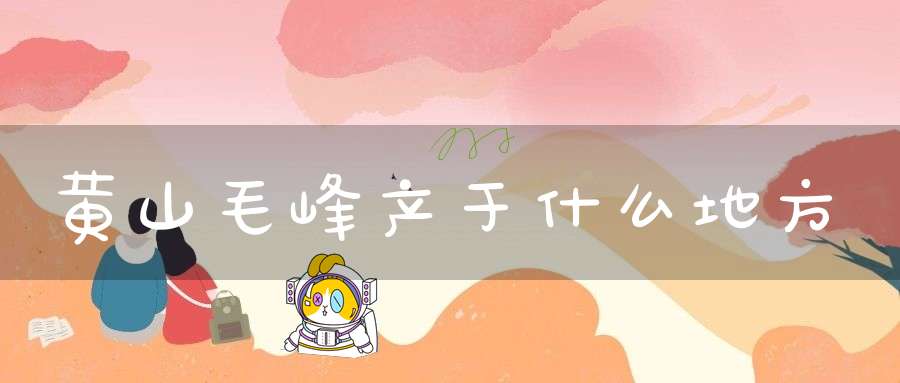 黄山毛峰产于什么地方