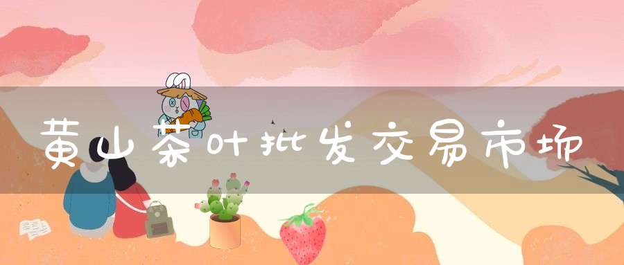 黄山茶叶批发交易市场